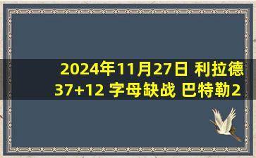 2024年11月27日 利拉德37+12 字母缺战 巴特勒23+5 雄鹿险胜热火拒22分逆转